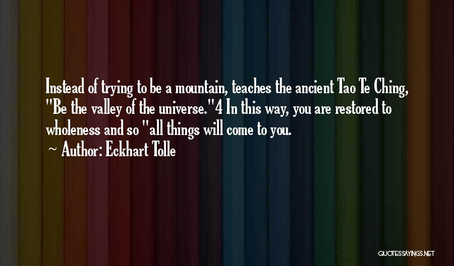 Eckhart Tolle Quotes: Instead Of Trying To Be A Mountain, Teaches The Ancient Tao Te Ching, Be The Valley Of The Universe.4 In