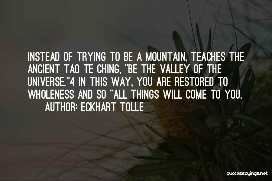 Eckhart Tolle Quotes: Instead Of Trying To Be A Mountain, Teaches The Ancient Tao Te Ching, Be The Valley Of The Universe.4 In