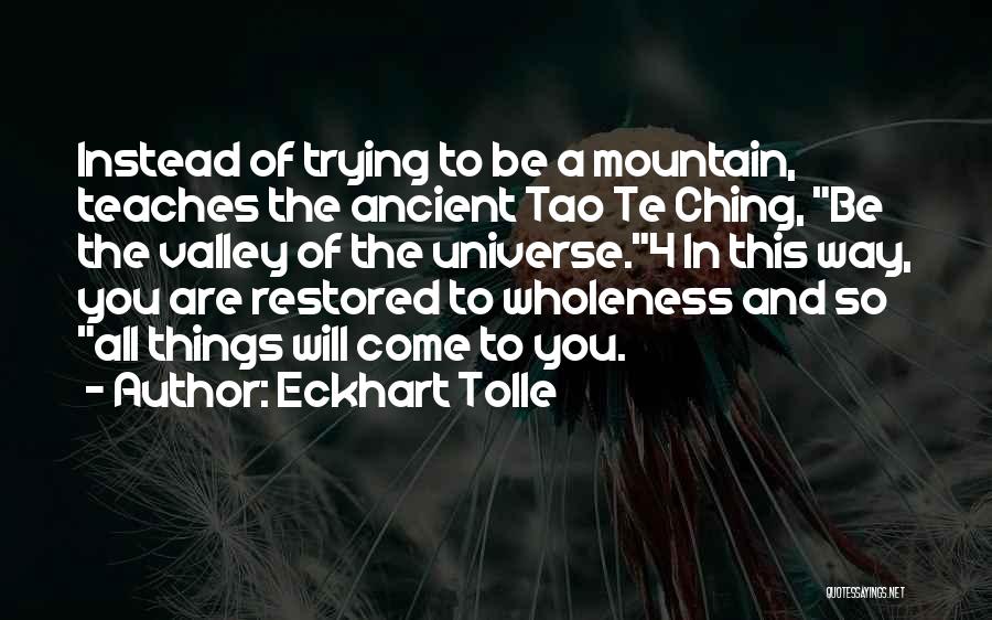 Eckhart Tolle Quotes: Instead Of Trying To Be A Mountain, Teaches The Ancient Tao Te Ching, Be The Valley Of The Universe.4 In