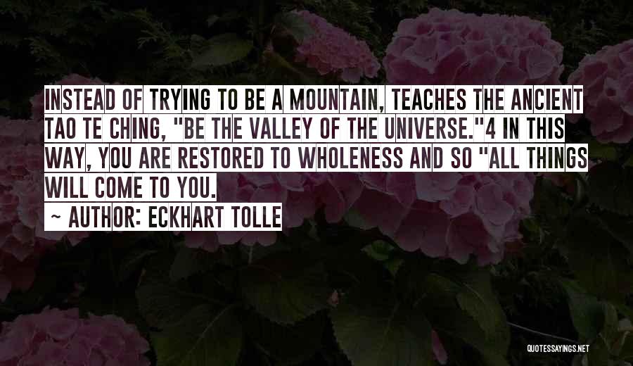 Eckhart Tolle Quotes: Instead Of Trying To Be A Mountain, Teaches The Ancient Tao Te Ching, Be The Valley Of The Universe.4 In