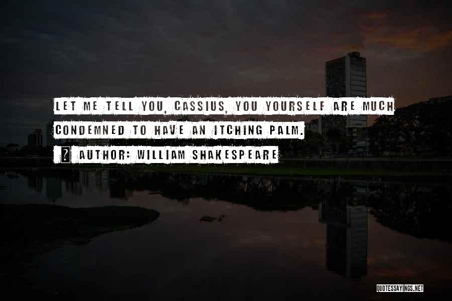 William Shakespeare Quotes: Let Me Tell You, Cassius, You Yourself Are Much Condemned To Have An Itching Palm.