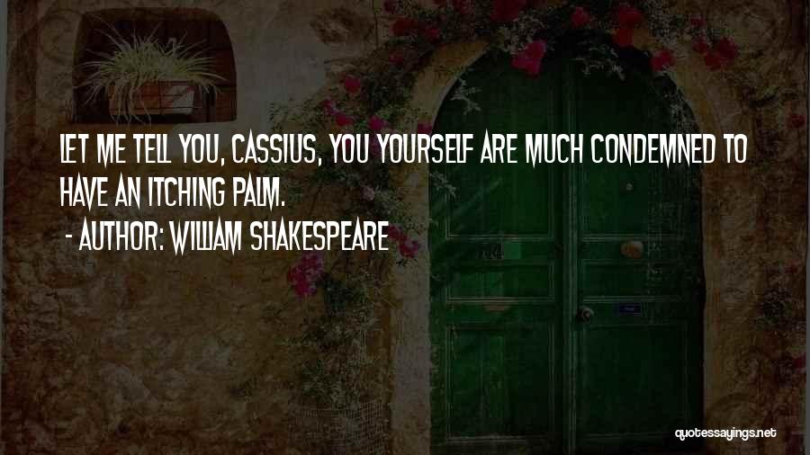 William Shakespeare Quotes: Let Me Tell You, Cassius, You Yourself Are Much Condemned To Have An Itching Palm.