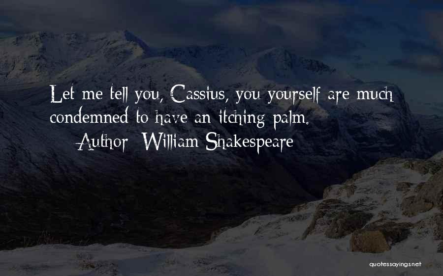 William Shakespeare Quotes: Let Me Tell You, Cassius, You Yourself Are Much Condemned To Have An Itching Palm.