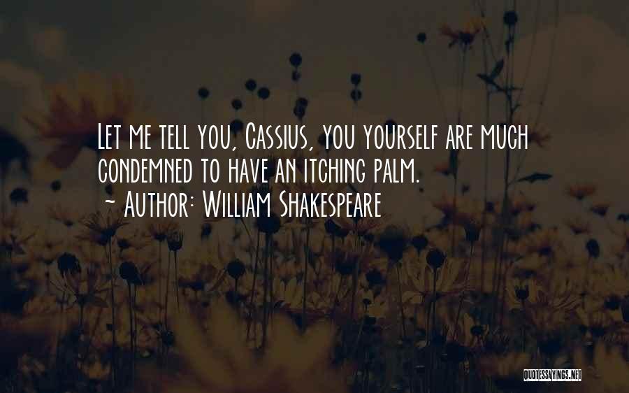 William Shakespeare Quotes: Let Me Tell You, Cassius, You Yourself Are Much Condemned To Have An Itching Palm.