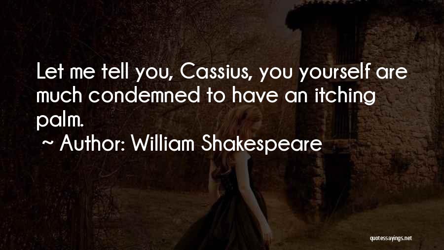 William Shakespeare Quotes: Let Me Tell You, Cassius, You Yourself Are Much Condemned To Have An Itching Palm.