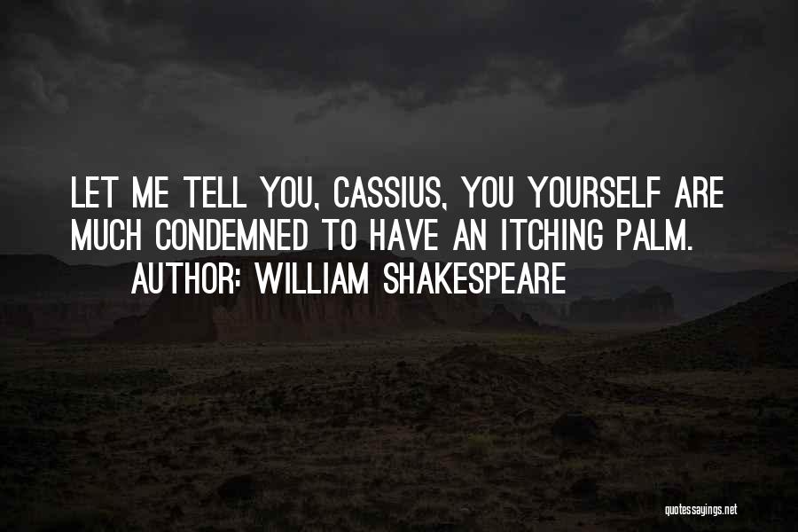 William Shakespeare Quotes: Let Me Tell You, Cassius, You Yourself Are Much Condemned To Have An Itching Palm.