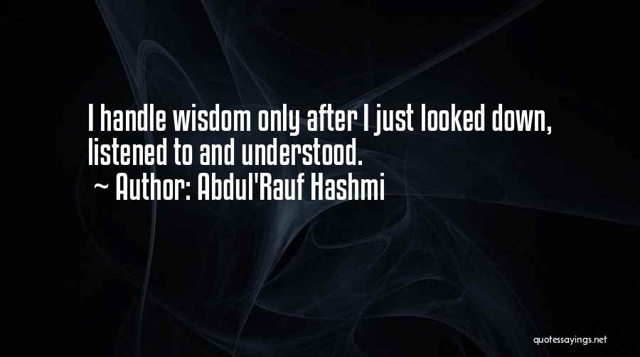 Abdul'Rauf Hashmi Quotes: I Handle Wisdom Only After I Just Looked Down, Listened To And Understood.