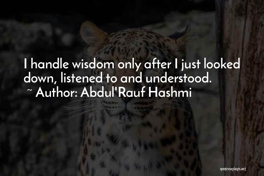 Abdul'Rauf Hashmi Quotes: I Handle Wisdom Only After I Just Looked Down, Listened To And Understood.