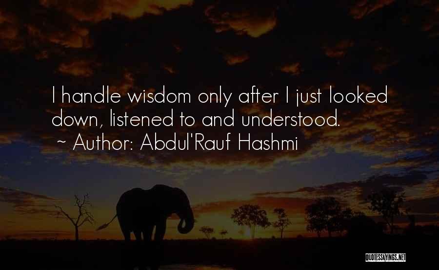 Abdul'Rauf Hashmi Quotes: I Handle Wisdom Only After I Just Looked Down, Listened To And Understood.