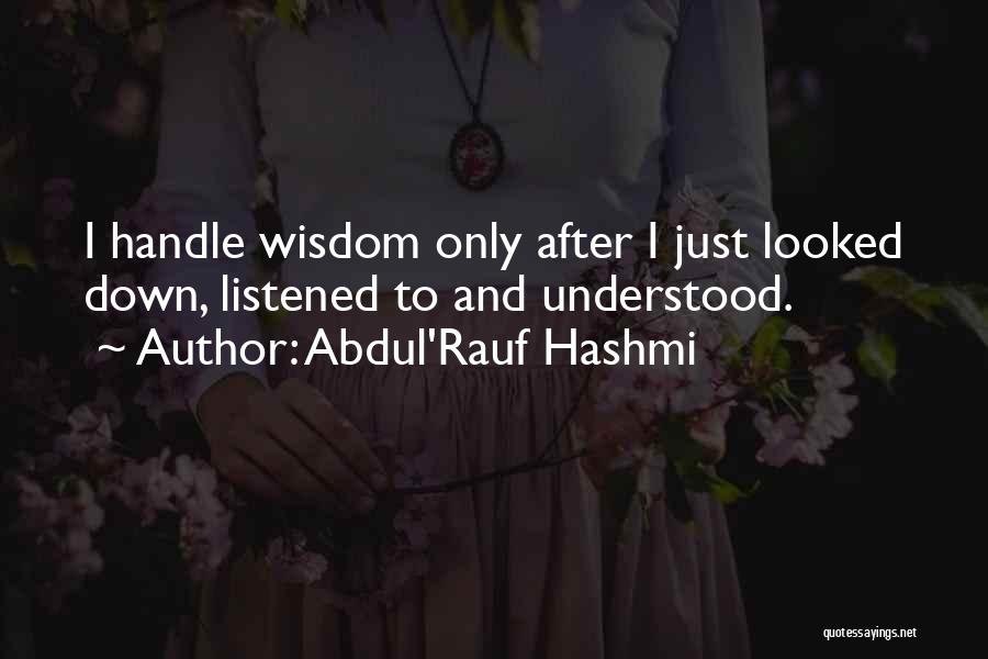 Abdul'Rauf Hashmi Quotes: I Handle Wisdom Only After I Just Looked Down, Listened To And Understood.