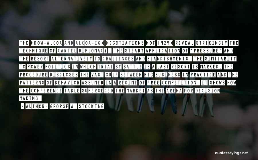 George W. Stocking Quotes: The [dow-alcoa And Alcoa-ig] Negotiations [of 1929] Reveal Strikingly The Technique Of Cartel Diplomacy - The Steady Application Of Pressure