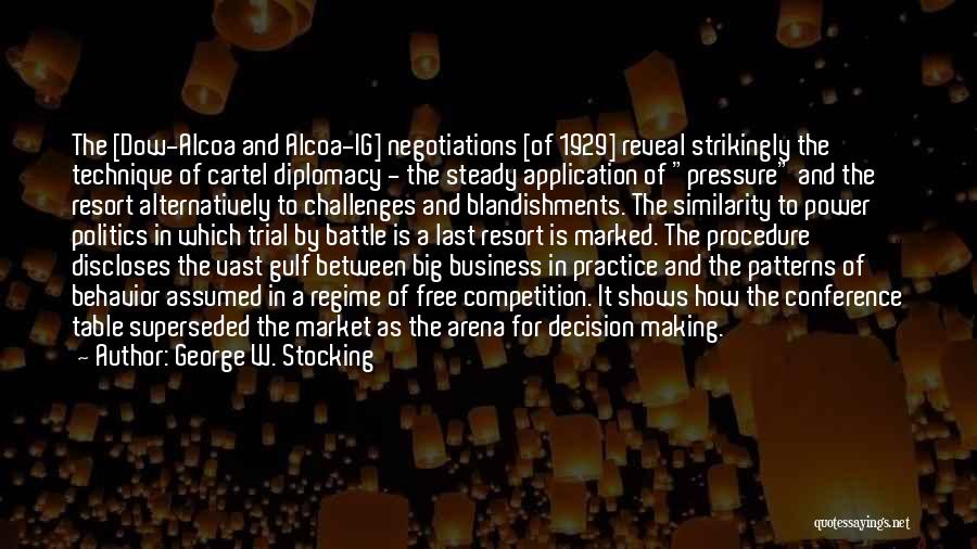 George W. Stocking Quotes: The [dow-alcoa And Alcoa-ig] Negotiations [of 1929] Reveal Strikingly The Technique Of Cartel Diplomacy - The Steady Application Of Pressure