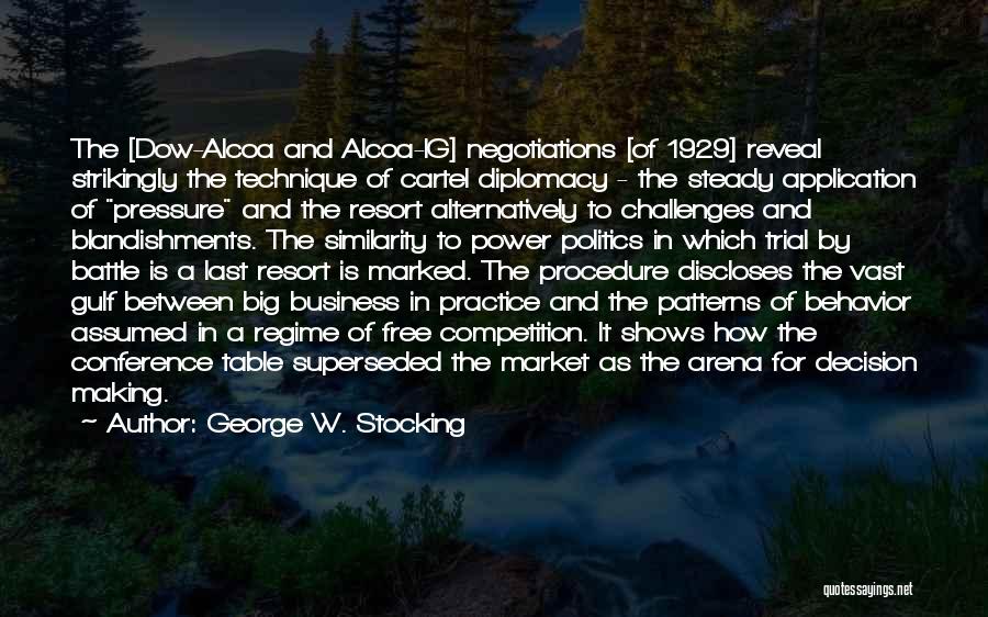 George W. Stocking Quotes: The [dow-alcoa And Alcoa-ig] Negotiations [of 1929] Reveal Strikingly The Technique Of Cartel Diplomacy - The Steady Application Of Pressure