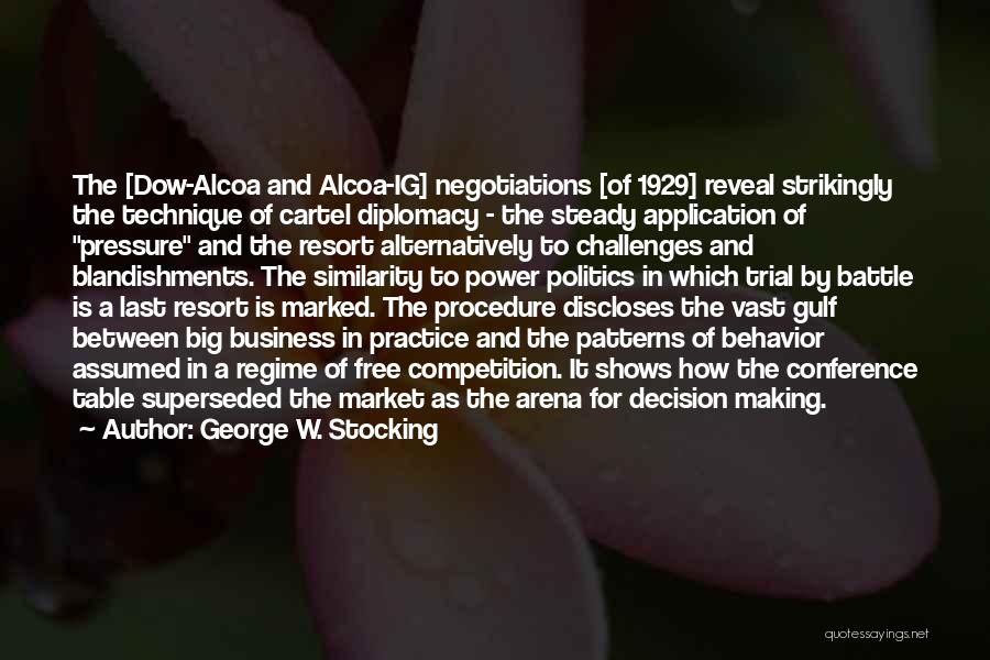 George W. Stocking Quotes: The [dow-alcoa And Alcoa-ig] Negotiations [of 1929] Reveal Strikingly The Technique Of Cartel Diplomacy - The Steady Application Of Pressure