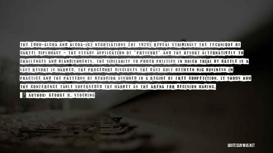 George W. Stocking Quotes: The [dow-alcoa And Alcoa-ig] Negotiations [of 1929] Reveal Strikingly The Technique Of Cartel Diplomacy - The Steady Application Of Pressure