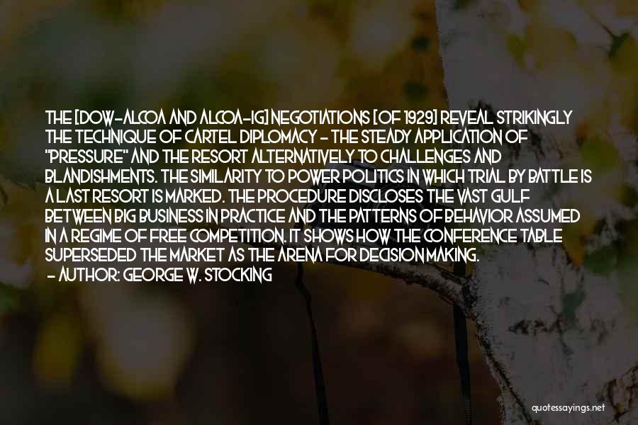 George W. Stocking Quotes: The [dow-alcoa And Alcoa-ig] Negotiations [of 1929] Reveal Strikingly The Technique Of Cartel Diplomacy - The Steady Application Of Pressure