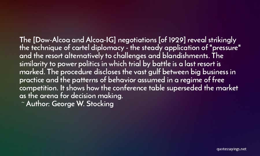 George W. Stocking Quotes: The [dow-alcoa And Alcoa-ig] Negotiations [of 1929] Reveal Strikingly The Technique Of Cartel Diplomacy - The Steady Application Of Pressure