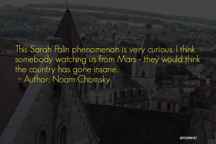 Noam Chomsky Quotes: This Sarah Palin Phenomenon Is Very Curious. I Think Somebody Watching Us From Mars - They Would Think The Country