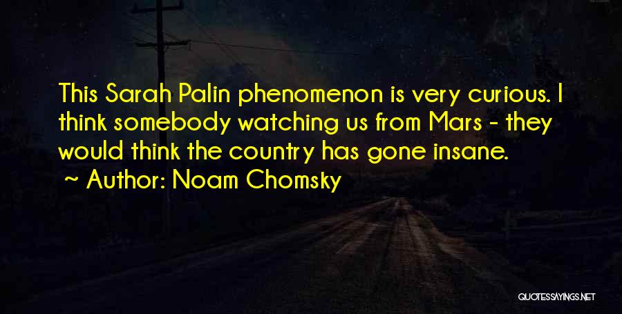 Noam Chomsky Quotes: This Sarah Palin Phenomenon Is Very Curious. I Think Somebody Watching Us From Mars - They Would Think The Country