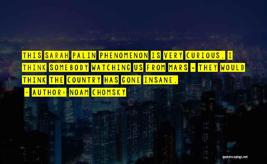 Noam Chomsky Quotes: This Sarah Palin Phenomenon Is Very Curious. I Think Somebody Watching Us From Mars - They Would Think The Country