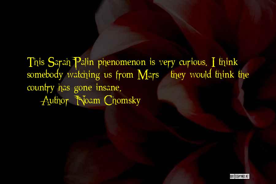 Noam Chomsky Quotes: This Sarah Palin Phenomenon Is Very Curious. I Think Somebody Watching Us From Mars - They Would Think The Country
