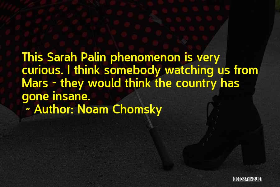 Noam Chomsky Quotes: This Sarah Palin Phenomenon Is Very Curious. I Think Somebody Watching Us From Mars - They Would Think The Country