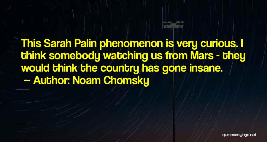 Noam Chomsky Quotes: This Sarah Palin Phenomenon Is Very Curious. I Think Somebody Watching Us From Mars - They Would Think The Country