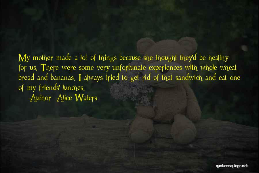 Alice Waters Quotes: My Mother Made A Lot Of Things Because She Thought They'd Be Healthy For Us. There Were Some Very Unfortunate