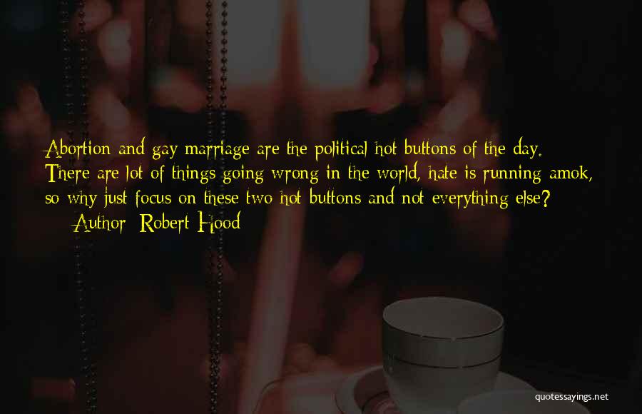 Robert Hood Quotes: Abortion And Gay Marriage Are The Political Hot-buttons Of The Day. There Are Lot Of Things Going Wrong In The