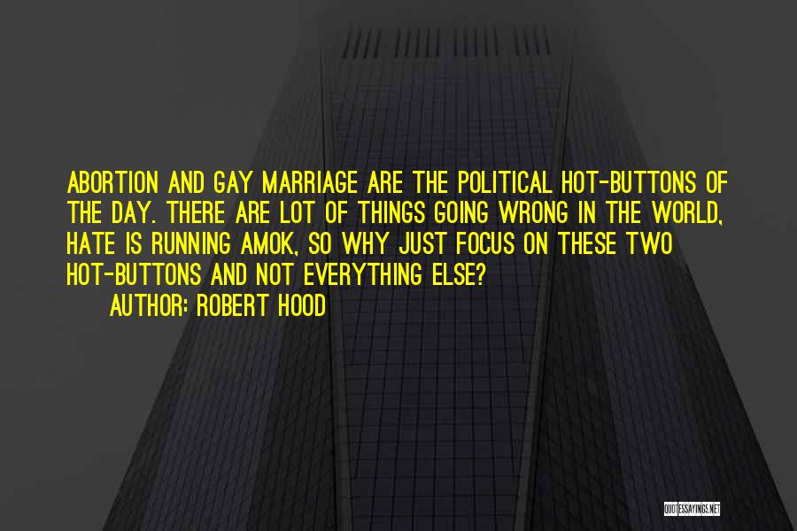 Robert Hood Quotes: Abortion And Gay Marriage Are The Political Hot-buttons Of The Day. There Are Lot Of Things Going Wrong In The