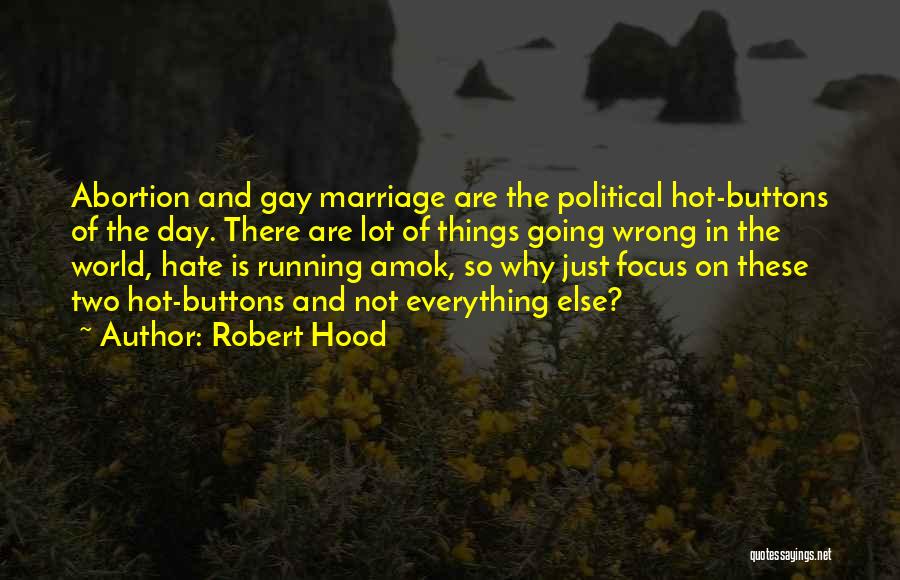 Robert Hood Quotes: Abortion And Gay Marriage Are The Political Hot-buttons Of The Day. There Are Lot Of Things Going Wrong In The