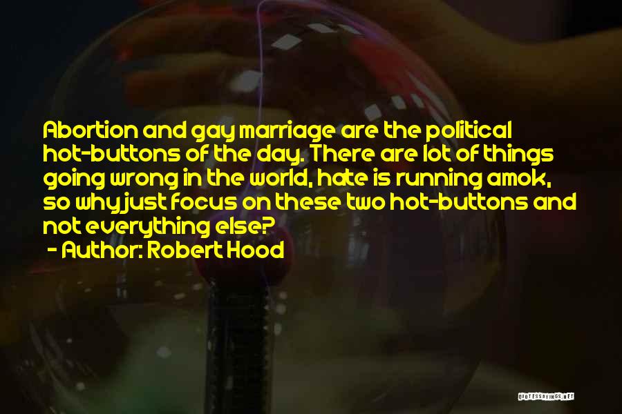 Robert Hood Quotes: Abortion And Gay Marriage Are The Political Hot-buttons Of The Day. There Are Lot Of Things Going Wrong In The