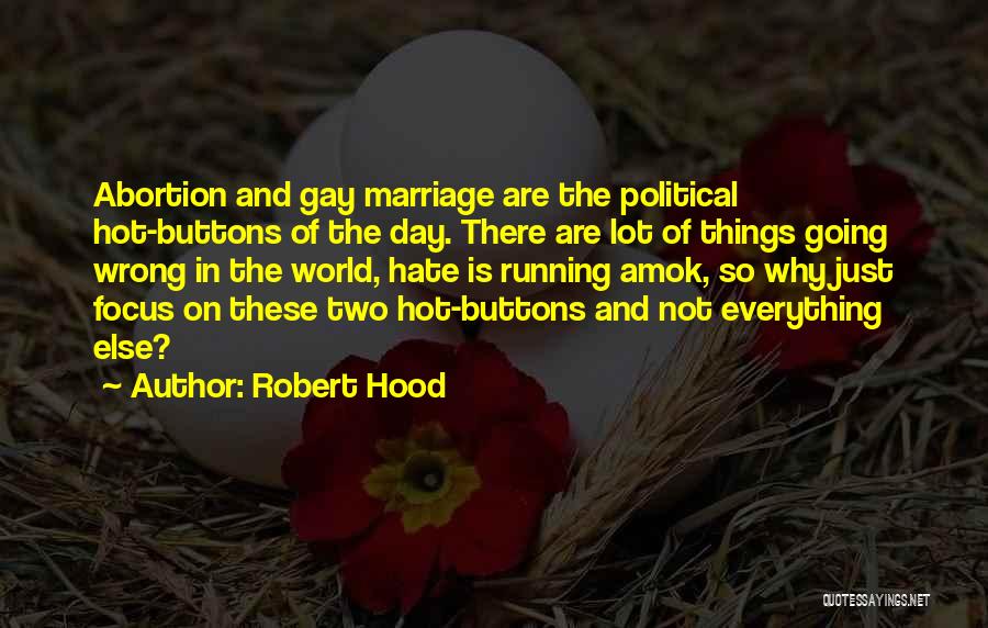 Robert Hood Quotes: Abortion And Gay Marriage Are The Political Hot-buttons Of The Day. There Are Lot Of Things Going Wrong In The