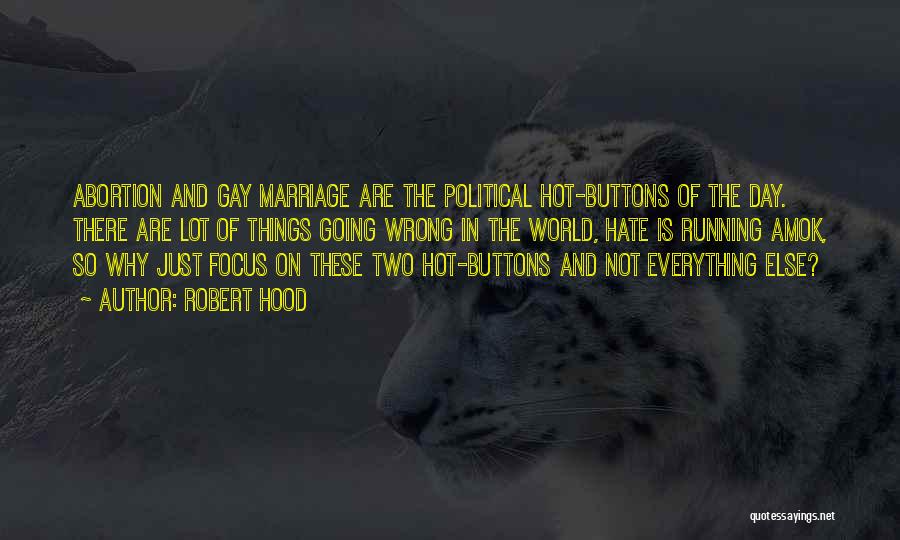 Robert Hood Quotes: Abortion And Gay Marriage Are The Political Hot-buttons Of The Day. There Are Lot Of Things Going Wrong In The