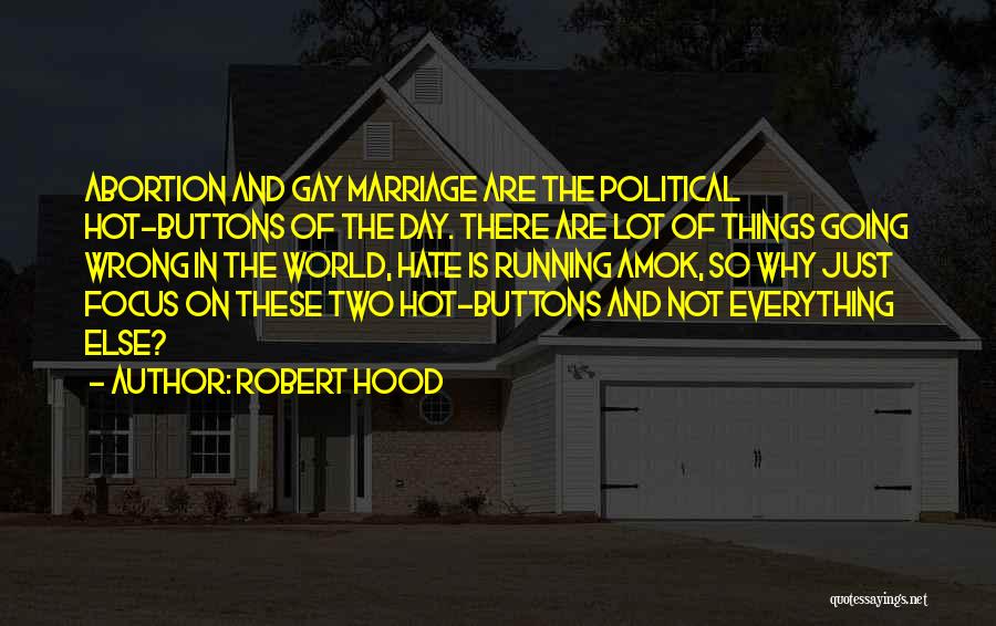 Robert Hood Quotes: Abortion And Gay Marriage Are The Political Hot-buttons Of The Day. There Are Lot Of Things Going Wrong In The