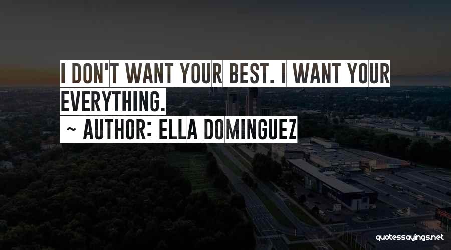 Ella Dominguez Quotes: I Don't Want Your Best. I Want Your Everything.
