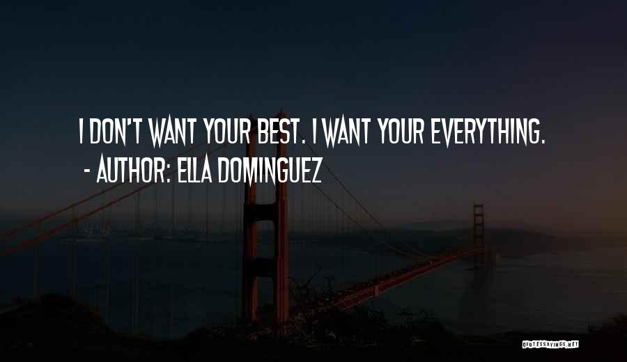 Ella Dominguez Quotes: I Don't Want Your Best. I Want Your Everything.