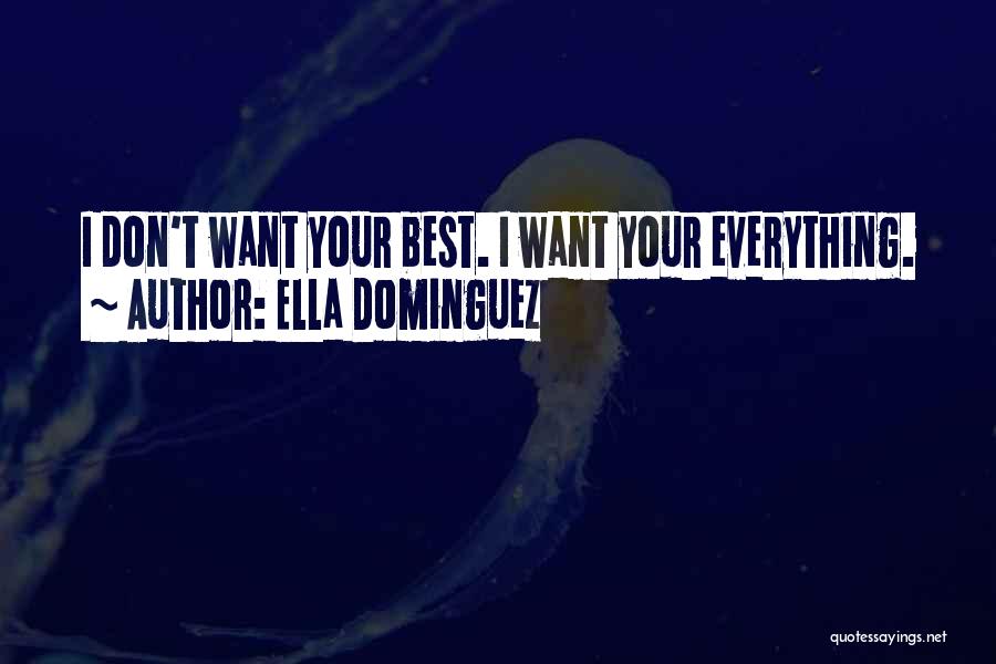 Ella Dominguez Quotes: I Don't Want Your Best. I Want Your Everything.