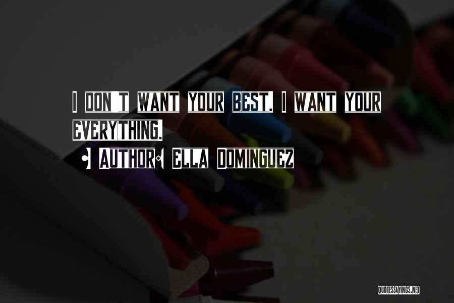 Ella Dominguez Quotes: I Don't Want Your Best. I Want Your Everything.