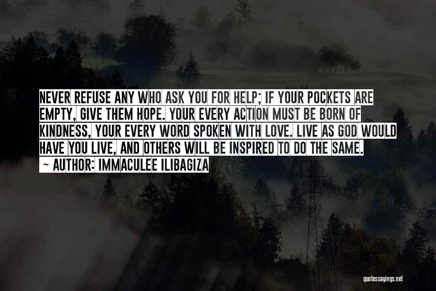 Immaculee Ilibagiza Quotes: Never Refuse Any Who Ask You For Help; If Your Pockets Are Empty, Give Them Hope. Your Every Action Must