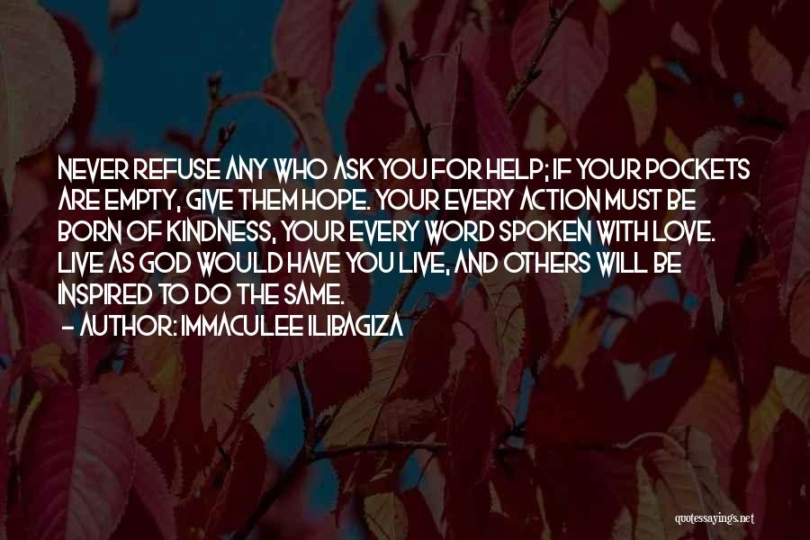 Immaculee Ilibagiza Quotes: Never Refuse Any Who Ask You For Help; If Your Pockets Are Empty, Give Them Hope. Your Every Action Must