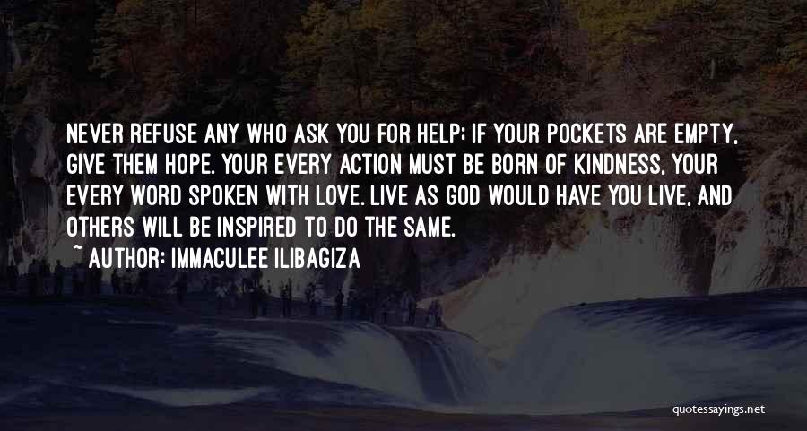 Immaculee Ilibagiza Quotes: Never Refuse Any Who Ask You For Help; If Your Pockets Are Empty, Give Them Hope. Your Every Action Must