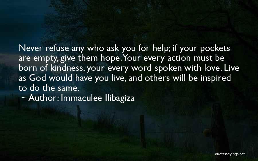 Immaculee Ilibagiza Quotes: Never Refuse Any Who Ask You For Help; If Your Pockets Are Empty, Give Them Hope. Your Every Action Must