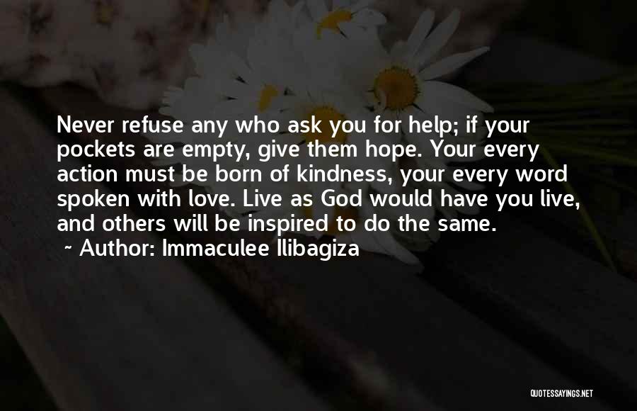 Immaculee Ilibagiza Quotes: Never Refuse Any Who Ask You For Help; If Your Pockets Are Empty, Give Them Hope. Your Every Action Must