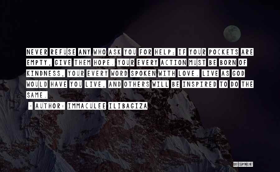 Immaculee Ilibagiza Quotes: Never Refuse Any Who Ask You For Help; If Your Pockets Are Empty, Give Them Hope. Your Every Action Must