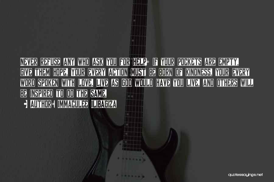 Immaculee Ilibagiza Quotes: Never Refuse Any Who Ask You For Help; If Your Pockets Are Empty, Give Them Hope. Your Every Action Must