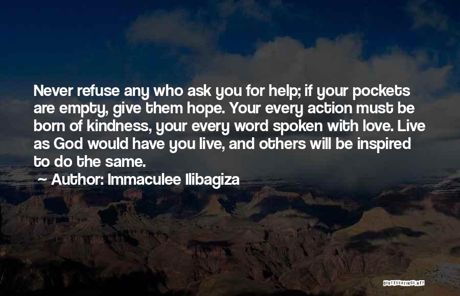 Immaculee Ilibagiza Quotes: Never Refuse Any Who Ask You For Help; If Your Pockets Are Empty, Give Them Hope. Your Every Action Must