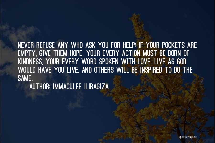 Immaculee Ilibagiza Quotes: Never Refuse Any Who Ask You For Help; If Your Pockets Are Empty, Give Them Hope. Your Every Action Must