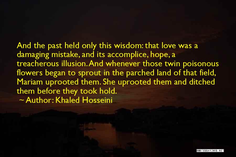 Khaled Hosseini Quotes: And The Past Held Only This Wisdom: That Love Was A Damaging Mistake, And Its Accomplice, Hope, A Treacherous Illusion.