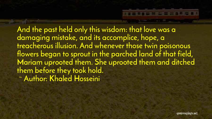 Khaled Hosseini Quotes: And The Past Held Only This Wisdom: That Love Was A Damaging Mistake, And Its Accomplice, Hope, A Treacherous Illusion.